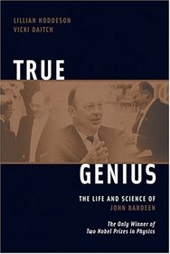 True Genius: The Life And Science Of John Bardeen, The only Winner of Two Nobel Prizes in Physics