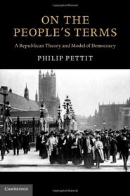 On the People's Terms: A Republican Theory and Model of Democracy (The Seeley Lectures)