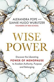 Wise Power: Discover the Liberating Power of Menopause to Awaken Authority, Purpose and Belonging