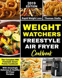 Weight Watchers Freestyle Air Fryer Cookbook 2019: The Complete WW Freestyle Smart Points Cookbook with Amazingly Delicious & Healthy Air Fryer Recipes For Rapid Weight Loss