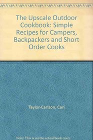 The Upscale Outdoor Cookbook: Simple Recipes for Campers, Backpackers and Short Order Cooks