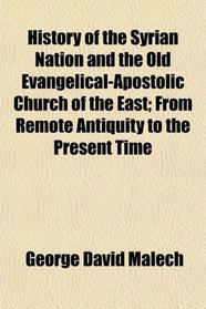 History of the Syrian Nation and the Old Evangelical-Apostolic Church of the East; From Remote Antiquity to the Present Time