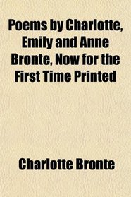 Poems by Charlotte, Emily and Anne Bront, Now for the First Time Printed