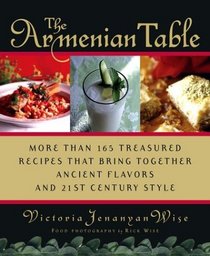 The Armenian Table : More than 165 Treasured Recipes that Bring Together Ancient Flavors and 21st-Century Style