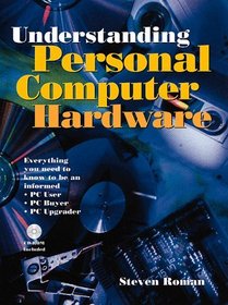 Understanding Personal Computer Hardware: Everything You Need to Know to Be an Informed PC User, PC Buyer, PC Upgrader