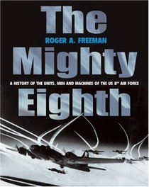 The Mighty Eighth: A History of the Units, Men and Machines of the US 8th Air Force