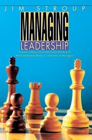 Managing Leadership: Toward A New And Usable Understanding Of What Leadership Really Is--and How To Manage It