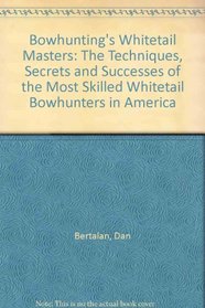 Bowhunting's Whitetail Masters: The Techniques, Secrets and Successes of the Most Skilled Whitetail Bowhunters in America