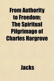 From Authority to Freedom; The Spiritual Pilgrimage of Charles Hargrove