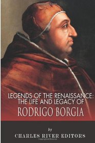 Legends of the Renaissance: The Life and Legacy of Rodrigo Borgia