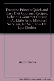 Francine Prince's Quick and Easy Diet Gourmet Recipes: Delicious Gourmet Cuisine in As Little As 10 Minutes! No Sugar, No Salt, Low Fat, Low Cholest