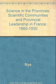 Science in the Provinces: Scientific Communities and Provincial Leadership in France, 1860-1930