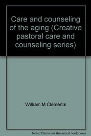 Care and counseling of the aging (Creative pastoral care and counseling series)