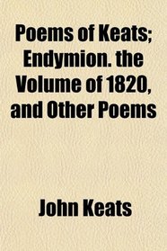 Poems of Keats; Endymion. the Volume of 1820, and Other Poems