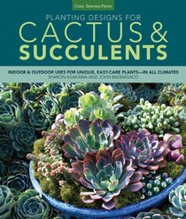 Planting Designs for Cactus & Succulents: Indoor & Outdoor Uses for Unique, Easy-Care Plants - In All Climates