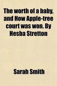 The worth of a baby, and How Apple-tree court was won. By Hesba Stretton