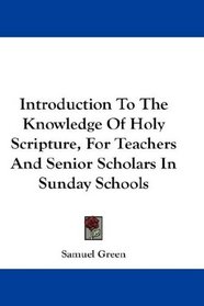 Introduction To The Knowledge Of Holy Scripture, For Teachers And Senior Scholars In Sunday Schools