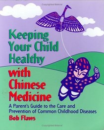 Keeping Your Child Healthy With Chinese Medicine: A Parent's Guide to the Care  Prevention of Common Childhood Diseases