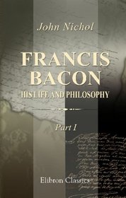Francis Bacon, His Life and Philosophy: Part 1. Bacon's life