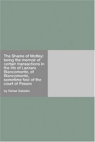 The Shame of Motley: being the memoir of certain transactions in the life of Lazzaro Biancomonte, of Biancomonte, sometime fool of the court of Pesaro