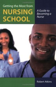 Getting the Most From Nursing School: A Guide to Becoming a Nurse