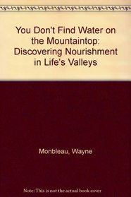 You Don't Find Water on the Mountaintop: Discovering Nourishment in Life's Valleys