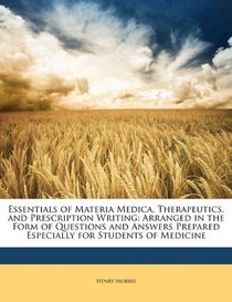 Essentials of Materia Medica, Therapeutics, and Prescription Writing: Arranged in the Form of Questions and Answers Prepared Especially for Students of Medicine