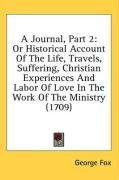 A Journal, Part 2: Or Historical Account Of The Life, Travels, Suffering, Christian Experiences And Labor Of Love In The Work Of The Ministry (1709)