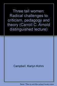 Three tall women: Radical challenges to criticism, pedagogy and theory (Carroll C. Arnold distinguished lecture)
