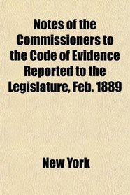 Notes of the Commissioners to the Code of Evidence Reported to the Legislature, Feb. 1889