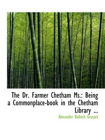 The Dr. Farmer Chetham Ms.: Being a Commonplace-book in the Chetham Library ...
