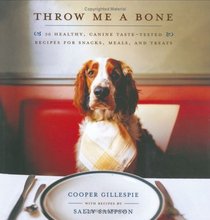 Throw Me a Bone : 50 Healthy, Canine Taste-Tested Recipes for Snacks, Meals, and Treats