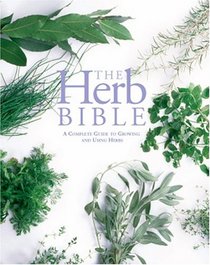The Herb Bible: A Complete Guide to Growing and Using Herbs