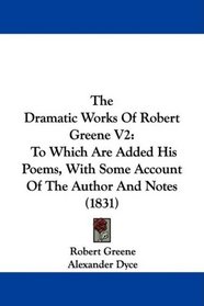 The Dramatic Works Of Robert Greene V2: To Which Are Added His Poems, With Some Account Of The Author And Notes (1831)