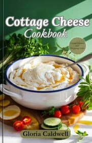 Cottage Cheese Cookbook: Easy High-Protein, Low-Carb, and Delicious Cottage Cheese Recipes for Beginners