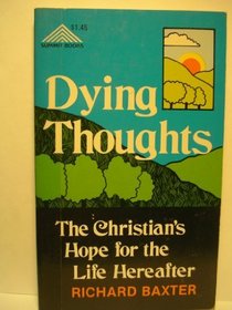 Dying thoughts: The Christian's hope for the life hereafter. [by] Richard Baxter