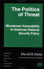 The Politics of Threat : Minuteman Vulnerability in American National Security Policy (Southampton Studies in Intl Policy)