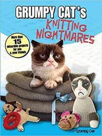 Grumpy Cat's Knitting Nightmares: More Than 15 Miserable Projects for You and Your Friends