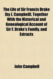 The Life of Sir Francis Drake [by J. Campbell]. Together With the Historical and Genealogical Account of Sir F. Drake's Family, and Extracts