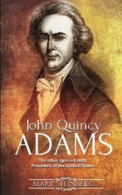 John Quincy Adams: The often ignored sixth President of the United States