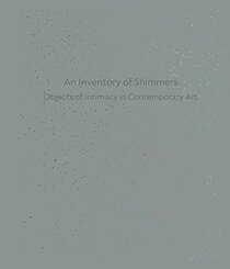 An Inventory of Shimmers: Objects of Intimacy in Contemporary Art