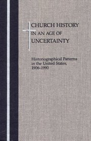 Church History in an Age of Uncertainty: Historiographical Patterns in the United States, 1906-1990