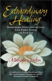 Extraordinary Healing : Transforming Your Consciousness, Your Energy System, and Your Life