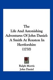 The Life And Astonishing Adventures Of John Daniel: A Smith At Royston In Hertforshire (1770)