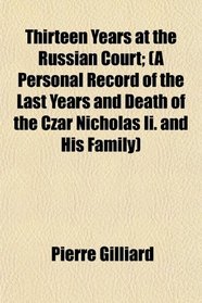 Thirteen Years at the Russian Court; (A Personal Record of the Last Years and Death of the Czar Nicholas Ii. and His Family)