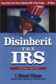 Disinherit the IRS: Stop Uncle Sam from Claiming Half of Your Estate...or More