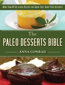 The Paleo Dessert Bible: More Than 100 Delicious Recipes for Grain-Free, Dairy-Free Desserts