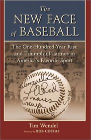 The New Face of Baseball : The One-Hundred-Year Rise and Triumph of Latinos in America's Favorite Sport