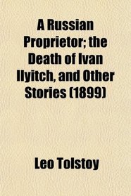 A Russian Proprietor; the Death of Ivan Ilyitch, and Other Stories (1899)