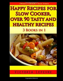 Happy Recipes for Slow Cooker, over 90 tasty and healthy recipes: 3 books in 1 : A bundle of all my slow cooker cookbooks